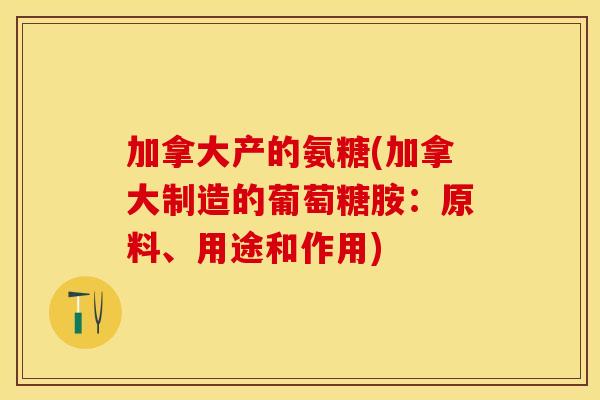加拿大产的氨糖(加拿大制造的葡萄糖胺:原料、用途和作用) 加拿大产的氨糖(加拿大制造的葡萄糖胺:原料、用途和作用)