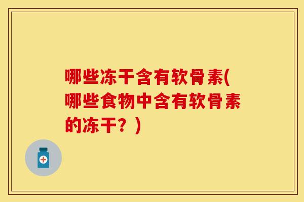哪些冻干含有软骨素(哪些食物中含有软骨素的冻干?) 哪些冻干含有软骨素(哪些食物中含有软骨素的冻干?)
