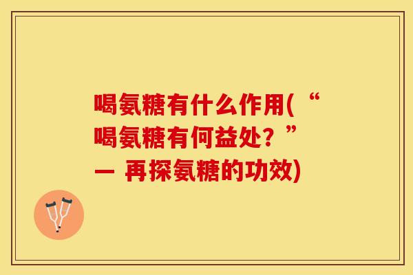 喝氨糖有什么作用(“喝氨糖有何益处？” — 再探氨糖的功效)
