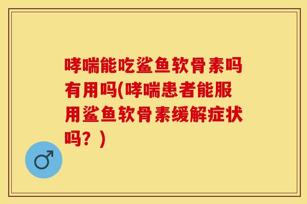 能吃鲨鱼软骨素吗有用吗(患者能服用鲨鱼软骨素缓解症状吗?) 能吃鲨鱼软骨素吗有用吗(患者能服用鲨鱼软骨素缓解症状吗?)