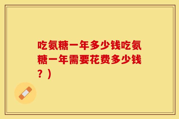 吃氨糖一年多少钱吃氨糖一年需要花费多少钱？)