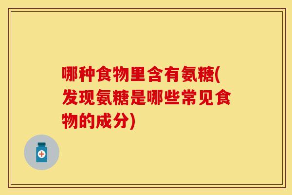 哪种食物里含有氨糖(发现氨糖是哪些常见食物的成分)