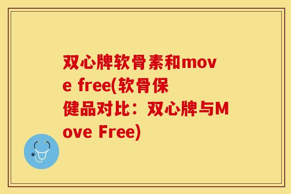 双心牌软骨素和move free(软骨保健品对比：双心牌与Move Free)