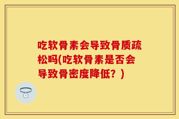 吃软骨素会导致吗(吃软骨素是否会导致骨密度降低?) 吃软骨素会导致吗(吃软骨素是否会导致骨密度降低?)