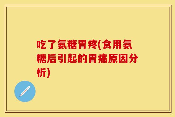 吃了氨糖胃疼(食用氨糖后引起的胃痛原因分析)