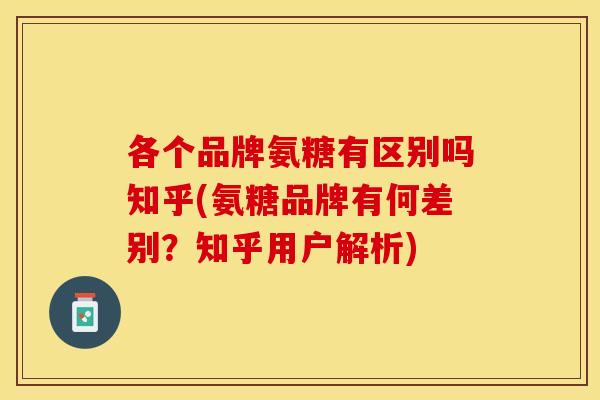 各个品牌氨糖有区别吗知乎(氨糖品牌有何差别?知乎用户解析) 各个品牌氨糖有区别吗知乎(氨糖品牌有何差别?知乎用户解析)