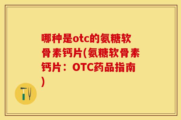 哪种是otc的氨糖软骨素钙片(氨糖软骨素钙片:OTC药品指南) 哪种是otc的氨糖软骨素钙片(氨糖软骨素钙片:OTC药品指南)