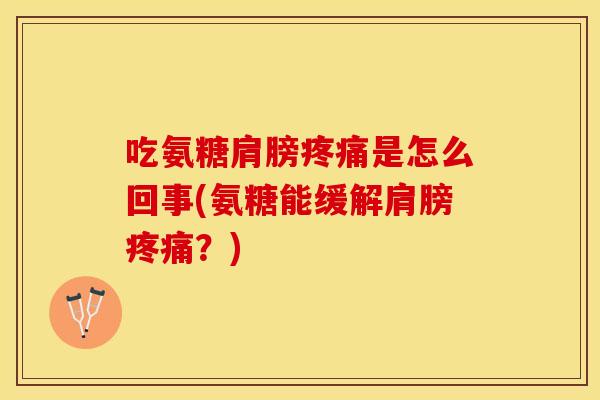 吃氨糖肩膀是怎么回事(氨糖能缓解肩膀？)