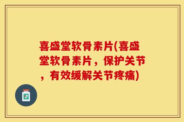 喜盛堂软骨素片(喜盛堂软骨素片,保护关节,有效缓解关节) 喜盛堂软骨素片(喜盛堂软骨素片,保护关节,有效缓解关节)