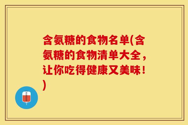 含氨糖的食物名单(含氨糖的食物清单大全,让你吃得健康又美味!) 含氨糖的食物名单(含氨糖的食物清单大全,让你吃得健康又美味!)