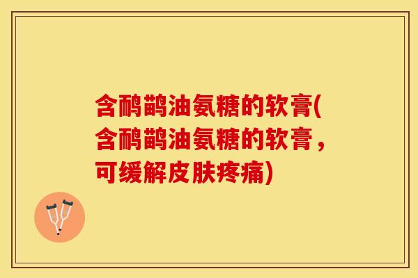 含鸸鹋油氨糖的软膏(含鸸鹋油氨糖的软膏，可缓解皮肤疼痛)