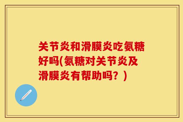 关节炎和滑膜炎吃氨糖好吗(氨糖对关节炎及滑膜炎有帮助吗？)