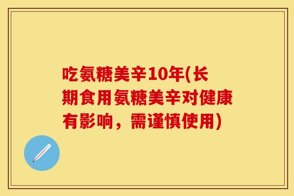 吃氨糖美辛10年(长期食用氨糖美辛对健康有影响，需谨慎使用)