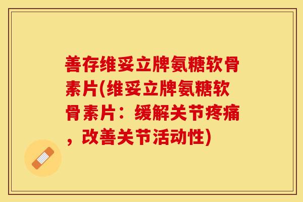善存维妥立牌氨糖软骨素片(维妥立牌氨糖软骨素片：缓解关节疼痛，改善关节活动性)