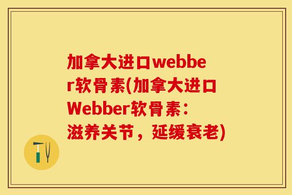加拿大进口webber软骨素(加拿大进口Webber软骨素：滋养关节，延缓衰老)