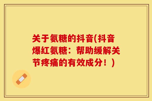 关于氨糖的抖音(抖音爆红氨糖：帮助缓解关节疼痛的有效成分！)