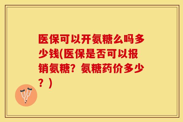 医保可以开氨糖么吗多少钱(医保是否可以报销氨糖?氨糖药价多少?) 医保可以开氨糖么吗多少钱(医保是否可以报销氨糖?氨糖药价多少?)