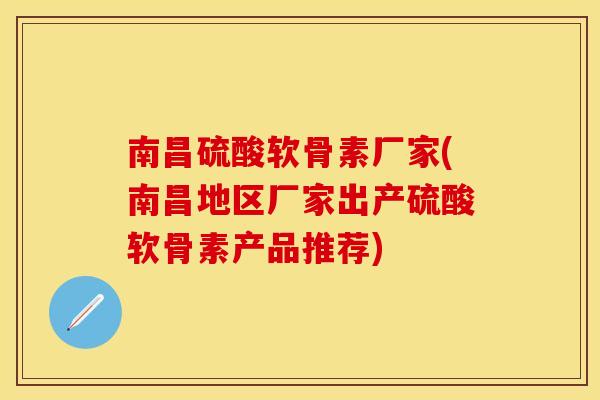南昌硫酸软骨素厂家(南昌地区厂家出产硫酸软骨素产品推荐) 南昌硫酸软骨素厂家(南昌地区厂家出产硫酸软骨素产品推荐)
