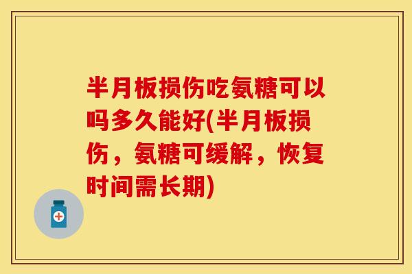 半月板损伤吃氨糖可以吗多久能好(半月板损伤，氨糖可缓解，恢复时间需长期)