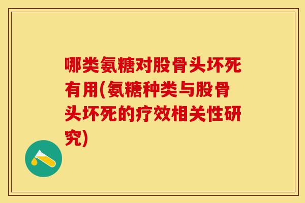 哪类氨糖对股骨头坏死有用(氨糖种类与股骨头坏死的疗效相关性研究)