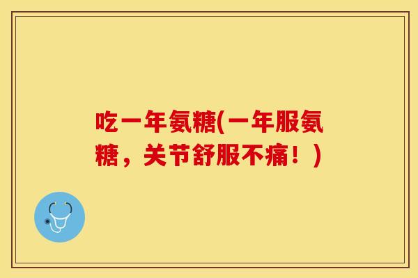 吃一年氨糖(一年服氨糖，关节舒服不痛！)