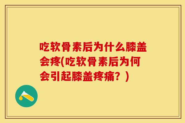 吃软骨素后为什么膝盖会疼(吃软骨素后为何会引起膝盖？)