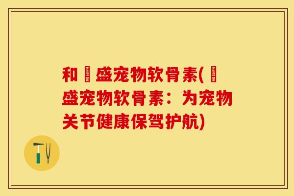 和璟盛宠物软骨素(璟盛宠物软骨素：为宠物关节健康保驾护航)