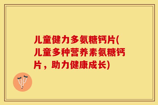 儿童健力多氨糖钙片(儿童多种营养素氨糖钙片,助力健康成长) 儿童健力多氨糖钙片(儿童多种营养素氨糖钙片,助力健康成长)