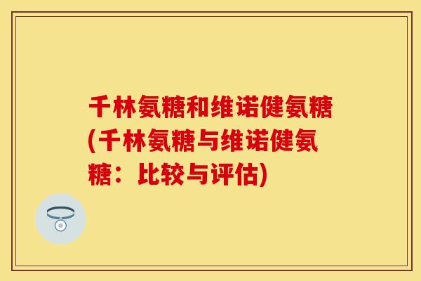千林氨糖和维诺健氨糖(千林氨糖与维诺健氨糖：比较与评估)