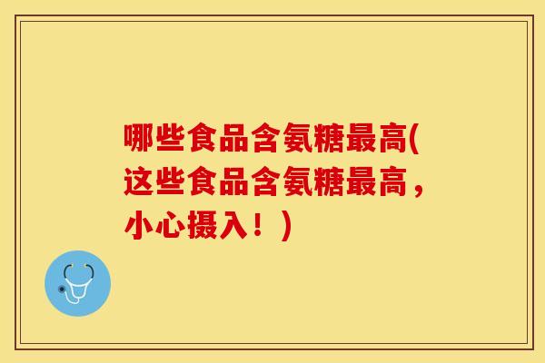 哪些食品含氨糖高(这些食品含氨糖高,小心摄入!) 哪些食品含氨糖高(这些食品含氨糖高,小心摄入!)