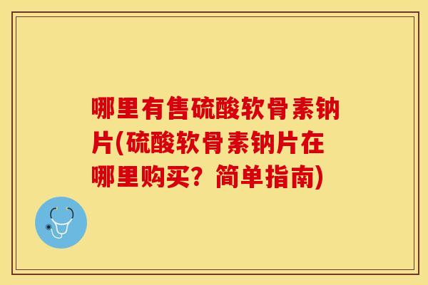 哪里有售硫酸软骨素钠片(硫酸软骨素钠片在哪里购买？简单指南)