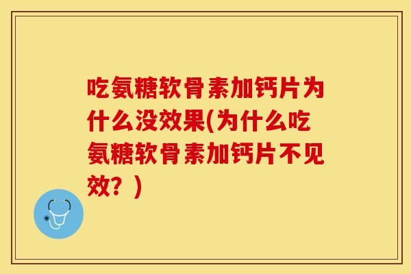吃氨糖软骨素加钙片为什么没效果(为什么吃氨糖软骨素加钙片不见效?) 吃氨糖软骨素加钙片为什么没效果(为什么吃氨糖软骨素加钙片不见效?)