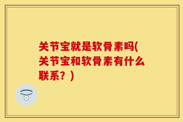 关节宝就是软骨素吗(关节宝和软骨素有什么联系？)