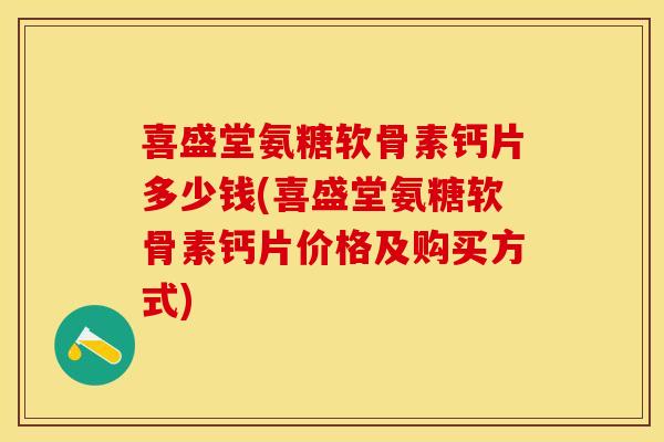喜盛堂氨糖软骨素钙片多少钱(喜盛堂氨糖软骨素钙片价格及购买方式) 喜盛堂氨糖软骨素钙片多少钱(喜盛堂氨糖软骨素钙片价格及购买方式)