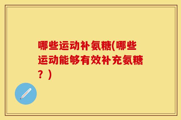 哪些运动补氨糖(哪些运动能够有效补充氨糖？)