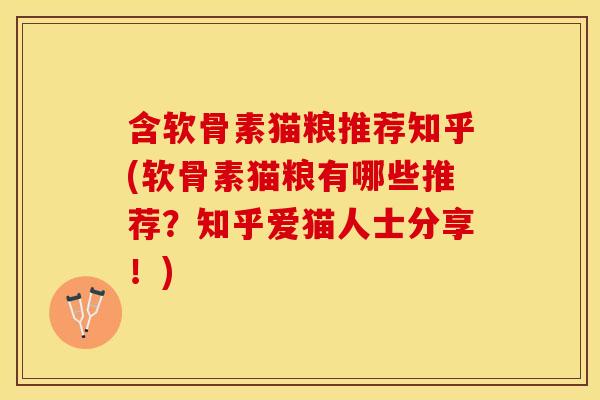 含软骨素猫粮推荐知乎(软骨素猫粮有哪些推荐？知乎爱猫人士分享！)