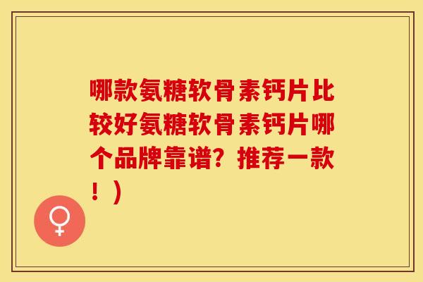 哪款氨糖软骨素钙片比较好氨糖软骨素钙片哪个品牌靠谱?推荐一款!) 哪款氨糖软骨素钙片比较好氨糖软骨素钙片哪个品牌靠谱?推荐一款!)