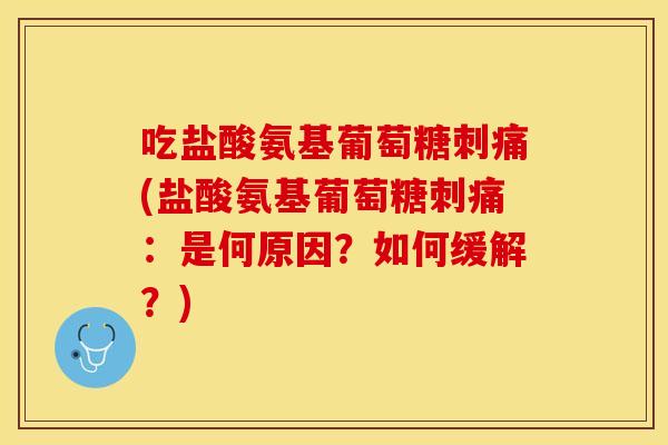 吃盐酸氨基葡萄糖刺痛(盐酸氨基葡萄糖刺痛:是何原因?如何缓解?) 吃盐酸氨基葡萄糖刺痛(盐酸氨基葡萄糖刺痛:是何原因?如何缓解?)