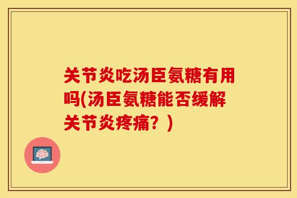 关节炎吃汤臣氨糖有用吗(汤臣氨糖能否缓解关节炎疼痛？)