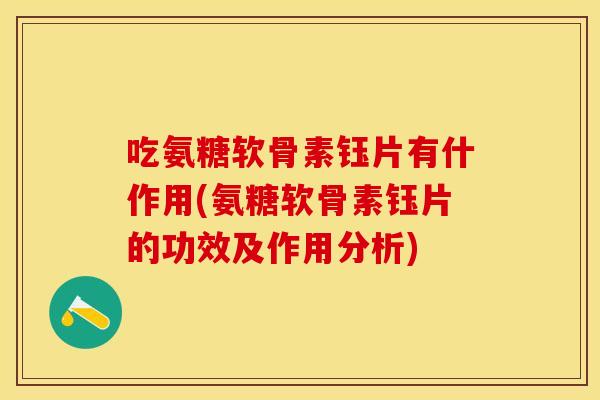 吃氨糖软骨素钰片有什作用(氨糖软骨素钰片的功效及作用分析) 吃氨糖软骨素钰片有什作用(氨糖软骨素钰片的功效及作用分析)