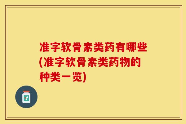 准字软骨素类药有哪些(准字软骨素类的种类一览) 准字软骨素类药有哪些(准字软骨素类的种类一览)