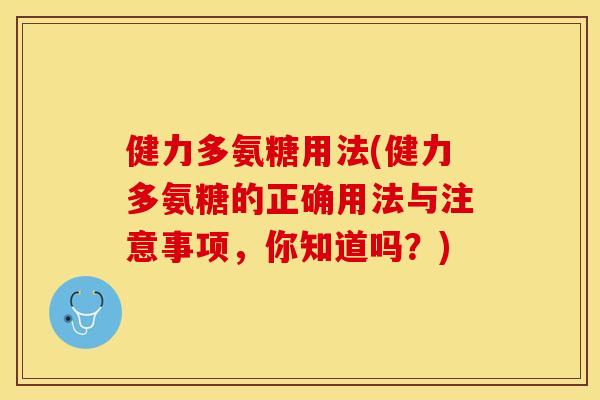 健力多氨糖用法(健力多氨糖的正确用法与注意事项，你知道吗？)