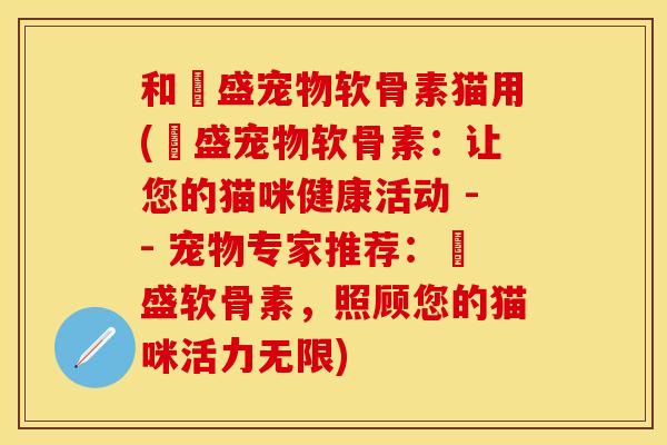 和璟盛宠物软骨素猫用(璟盛宠物软骨素：让您的猫咪健康活动 -- 宠物专家推荐：璟盛软骨素，照顾您的猫咪活力无限)