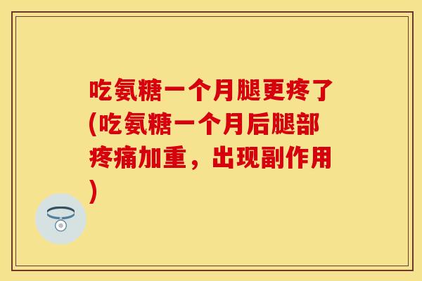 吃氨糖一个月腿更疼了(吃氨糖一个月后腿部加重,出现副作用) 吃氨糖一个月腿更疼了(吃氨糖一个月后腿部加重,出现副作用)