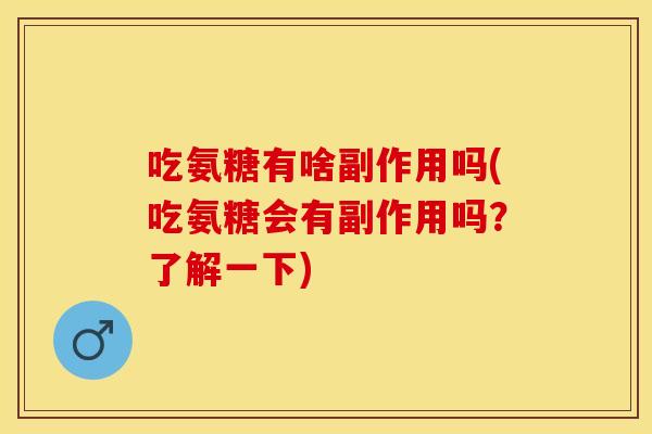 吃氨糖有啥副作用吗(吃氨糖会有副作用吗？了解一下)