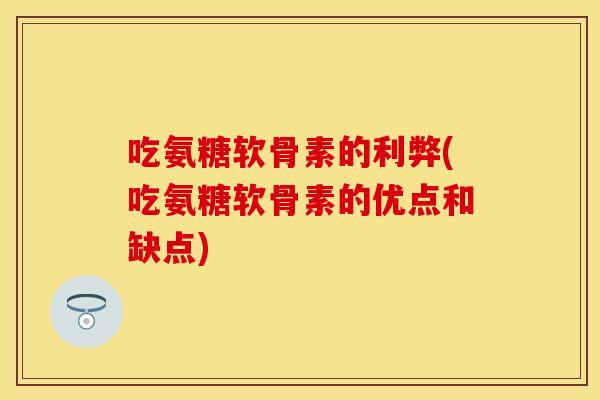 吃氨糖软骨素的利弊(吃氨糖软骨素的优点和缺点)