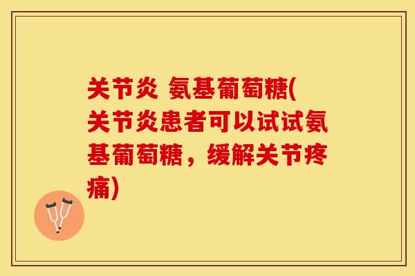 关节炎 氨基葡萄糖(关节炎患者可以试试氨基葡萄糖，缓解关节疼痛)