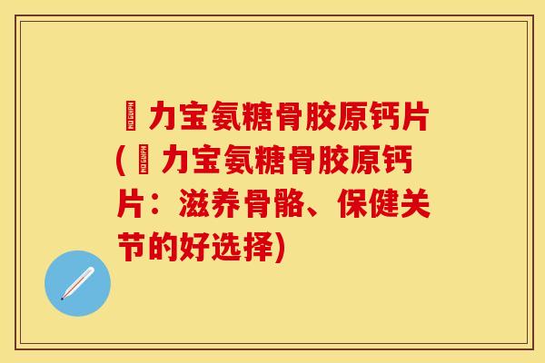 傦力宝氨糖骨胶原钙片(傦力宝氨糖骨胶原钙片：滋养骨骼、保健关节的好选择)