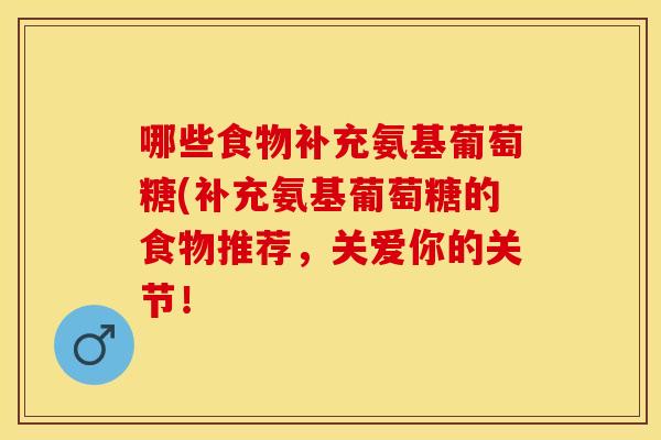 哪些食物补充氨基葡萄糖(补充氨基葡萄糖的食物推荐，关爱你的关节！