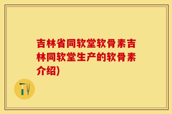 吉林省同软堂软骨素吉林同软堂生产的软骨素介绍)